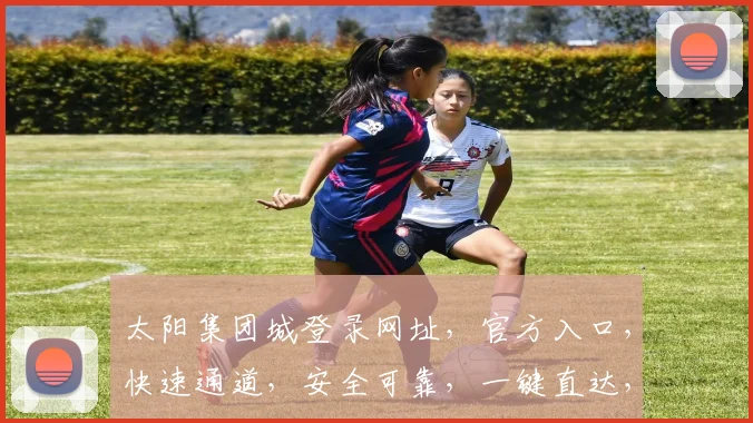 太阳集团城登录网址，官方入口，快速通道，安全可靠，一键直达，体验非凡