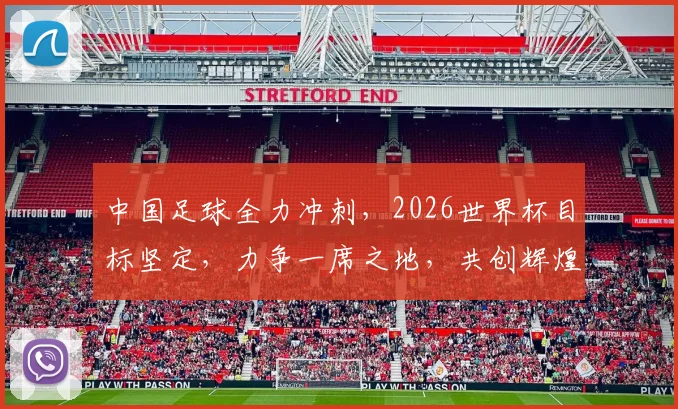 中国足球全力冲刺，2026世界杯目标坚定，力争一席之地，共创辉煌
