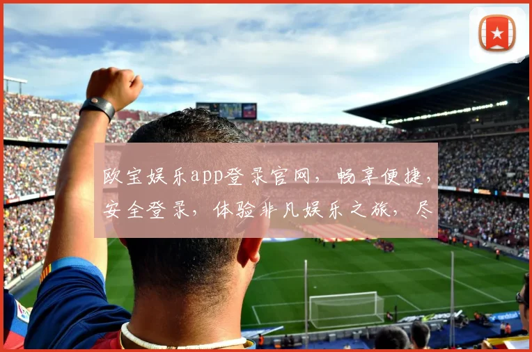 欧宝娱乐app登录官网，畅享便捷，安全登录，体验非凡娱乐之旅，尽在欧宝