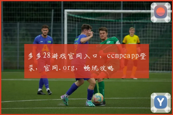 多多28游戏官网入口，ccmpcapp登录，官网.org，畅玩攻略