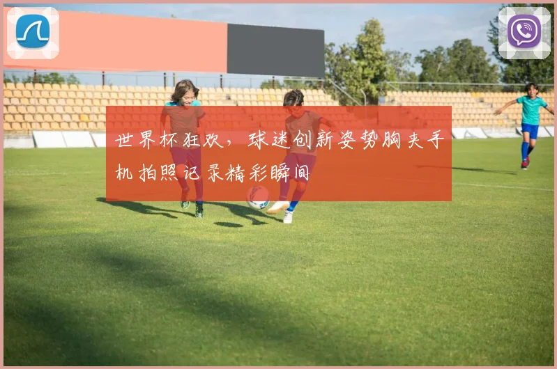 世界杯狂欢，球迷创新姿势胸夹手机拍照记录精彩瞬间