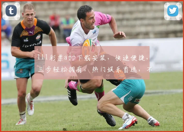 111彩票app下载安装，快速便捷，三步轻松拥有，热门娱乐首选，不容错过