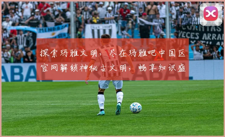 探索玛雅文明，尽在玛雅吧中国区官网解锁神秘古文明，畅享知识盛宴，互动交流两不误