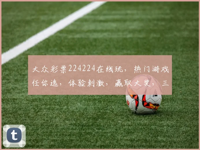 大众彩票224224在线玩，热门游戏任你选，体验刺激，赢取大奖，三重惊喜等你来