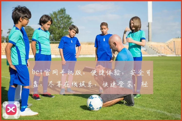 bet官网手机版，便捷体验，安全可靠，尽享在线娱乐，快速登录，轻松投注，让您随时随地畅享精彩