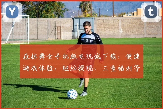 森林舞会手机版电玩城下载，便捷游戏体验，轻松提现，三重福利等你来