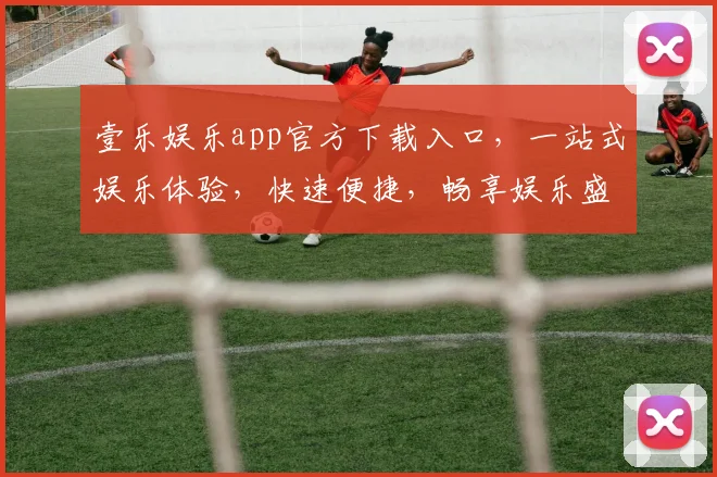 壹乐娱乐app官方下载入口，一站式娱乐体验，快速便捷，畅享娱乐盛宴，不容错过