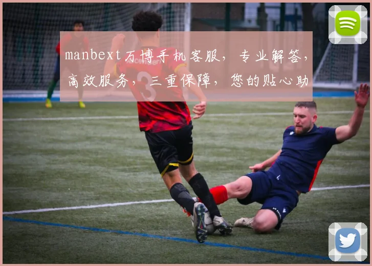 manbext万博手机客服，专业解答，高效服务，三重保障，您的贴心助手，一触即达