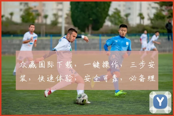 众赢国际下载，一键操作，三步安装，快速体验，安全可靠，必备理财助手，下载就知