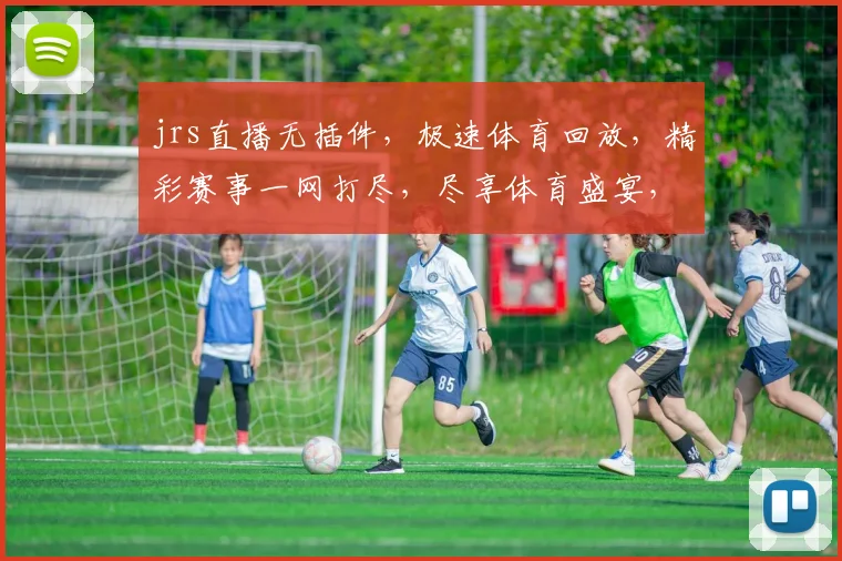 jrs直播无插件，极速体育回放，精彩赛事一网打尽，尽享体育盛宴，不容错过